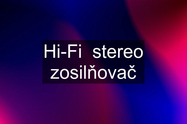 Hi-Fi  stereo zosilňovač