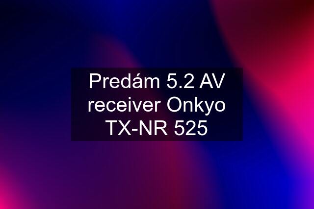 Predám 5.2 AV receiver Onkyo TX-NR 525