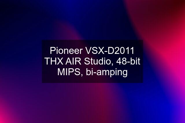 Pioneer VSX-D2011 THX AIR Studio, 48-bit MIPS, bi-amping