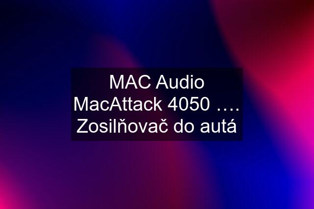 MAC Audio MacAttack 4050 …. Zosilňovač do autá