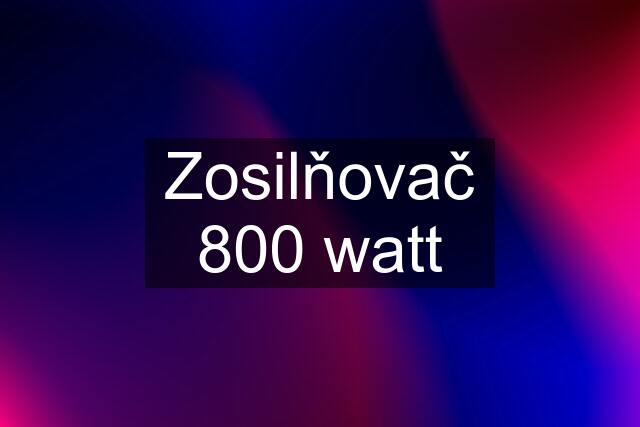 Zosilňovač 800 watt