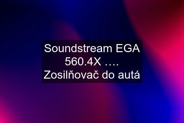 Soundstream EGA 560.4X …. Zosilňovač do autá