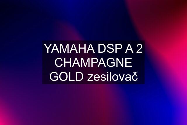 YAMAHA DSP A 2 CHAMPAGNE "GOLD" zesilovač