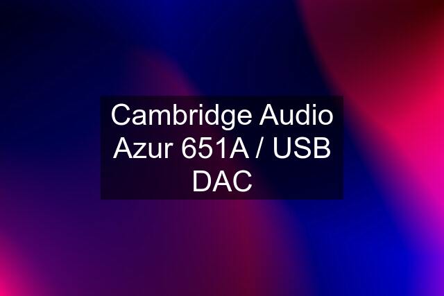 Cambridge Audio Azur 651A / USB DAC