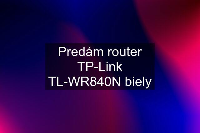 Predám router TP-Link TL-WR840N biely