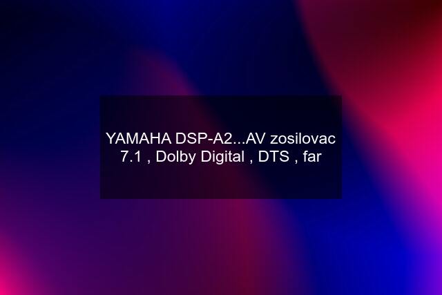 YAMAHA DSP-A2...AV zosilovac 7.1 , Dolby Digital , DTS , far