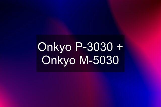 Onkyo P-3030 + Onkyo M-5030