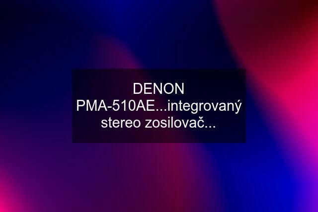 DENON PMA-510AE...integrovaný stereo zosilovač...