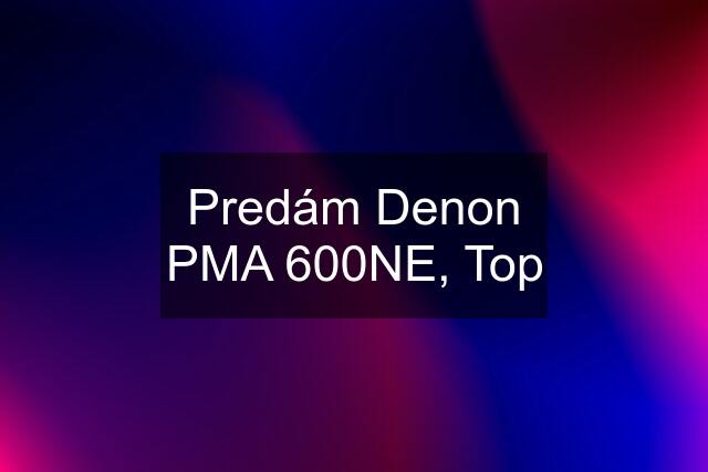 Predám Denon PMA 600NE, Top