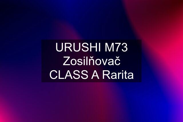 URUSHI M73 Zosilňovač CLASS A Rarita