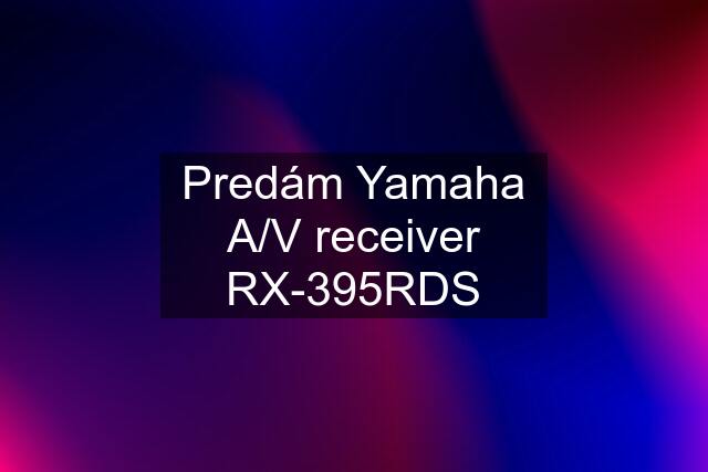 Predám Yamaha A/V receiver RX-395RDS