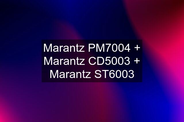 Marantz PM7004 + Marantz CD5003 + Marantz ST6003