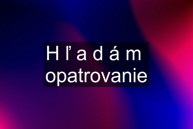 H ľ a d á m  opatrovanie