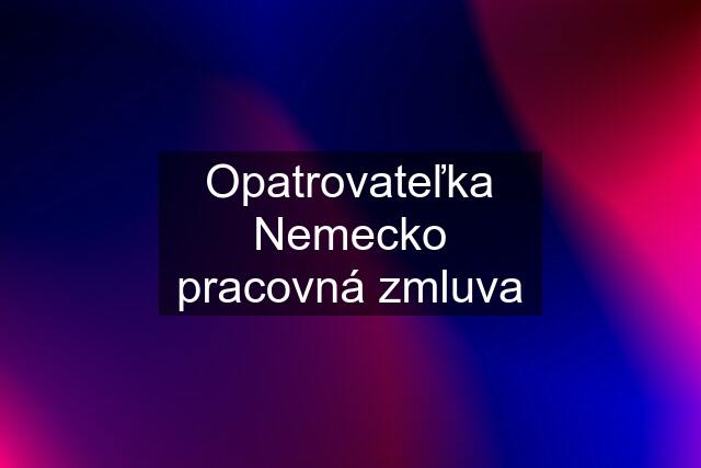 Opatrovateľka Nemecko pracovná zmluva