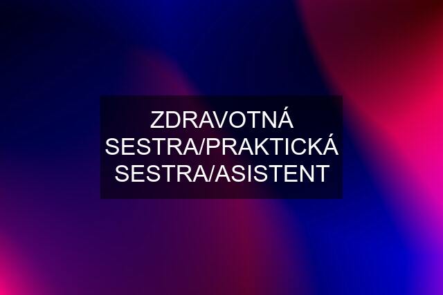 ZDRAVOTNÁ SESTRA/PRAKTICKÁ SESTRA/ASISTENT