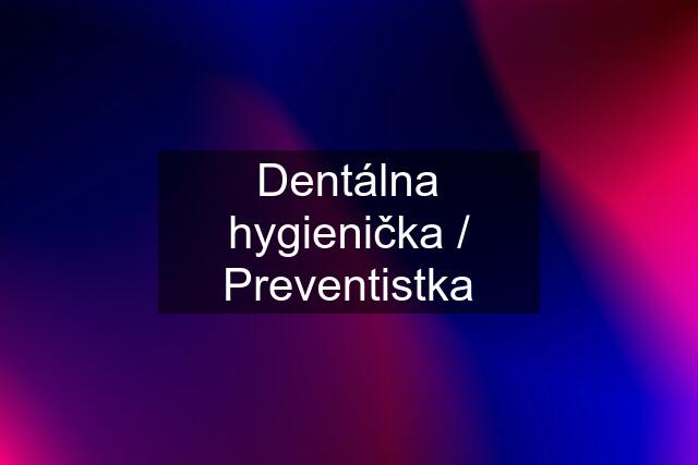 Dentálna hygienička / Preventistka