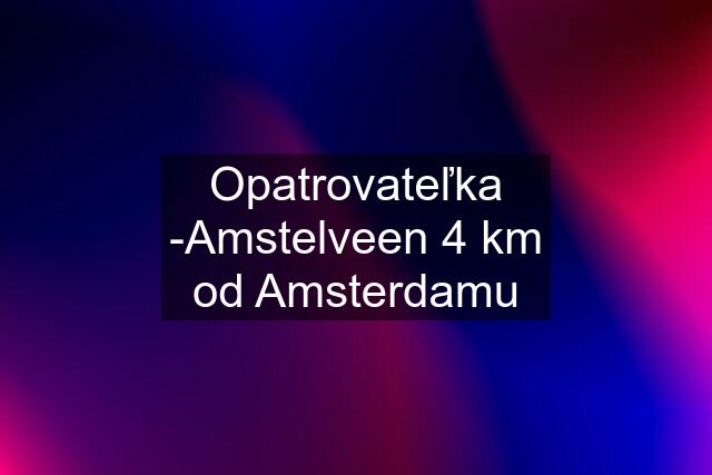 Opatrovateľka -Amstelveen 4 km od Amsterdamu