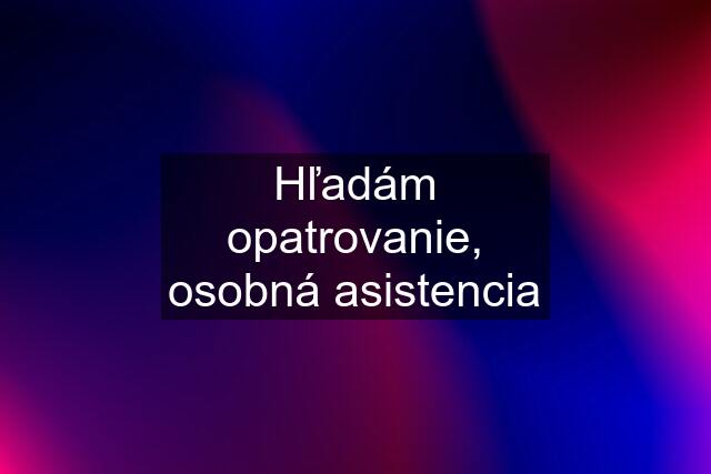 Hľadám opatrovanie, osobná asistencia