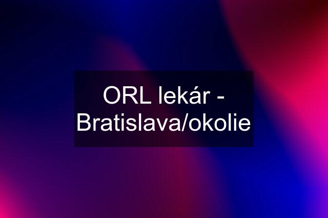 ORL lekár - Bratislava/okolie