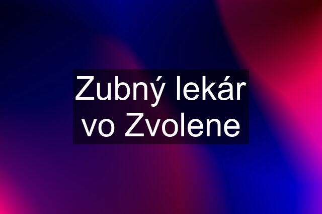 Zubný lekár vo Zvolene