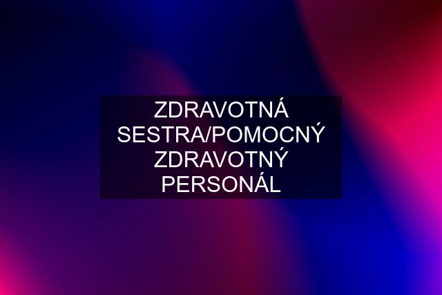 ZDRAVOTNÁ SESTRA/POMOCNÝ ZDRAVOTNÝ PERSONÁL