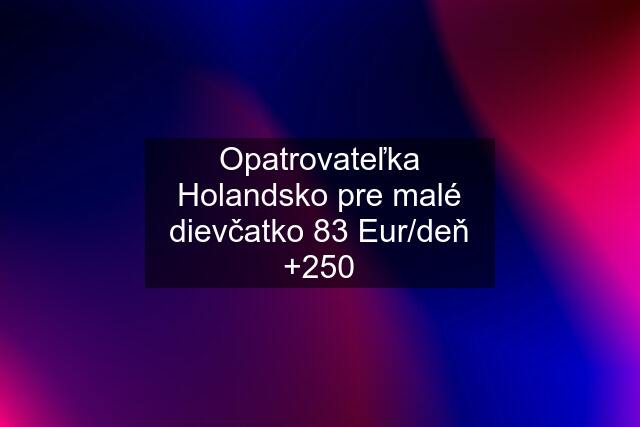 Opatrovateľka Holandsko pre malé dievčatko 83 Eur/deň +250