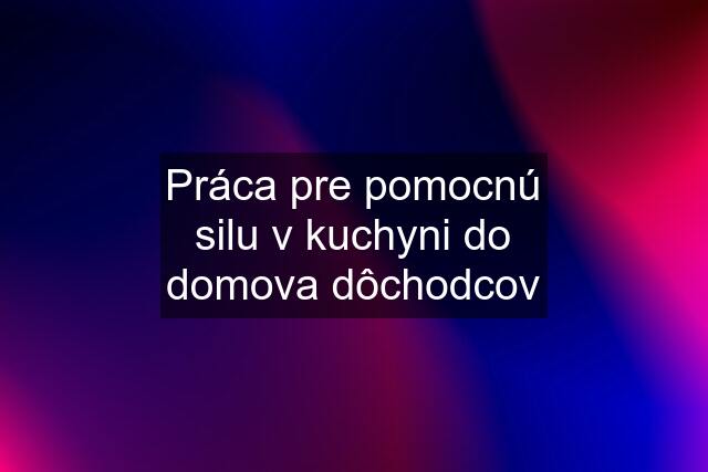 Práca pre pomocnú silu v kuchyni do domova dôchodcov