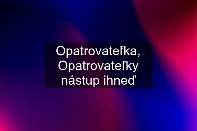 Opatrovateľka, Opatrovateľky nástup ihneď