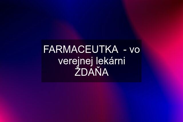 FARMACEUTKA  - vo verejnej lekárni ŽDAŇA