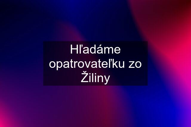 Hľadáme opatrovateľku zo Žiliny