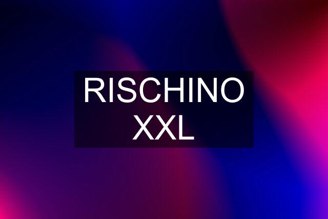 RISCHINO XXL