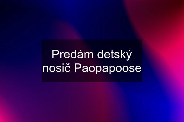 Predám detský nosič Paopapoose