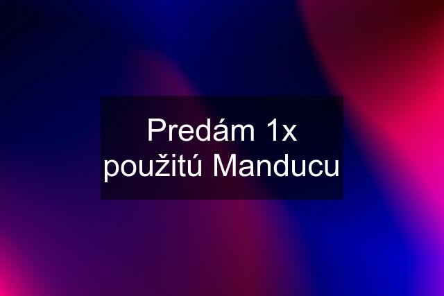 Predám 1x použitú Manducu