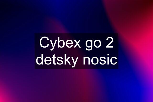 Cybex go 2 detsky nosic