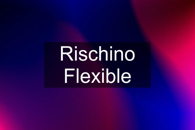 Rischino Flexible