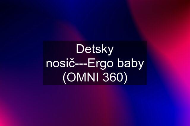 Detsky nosič---Ergo baby (OMNI 360)