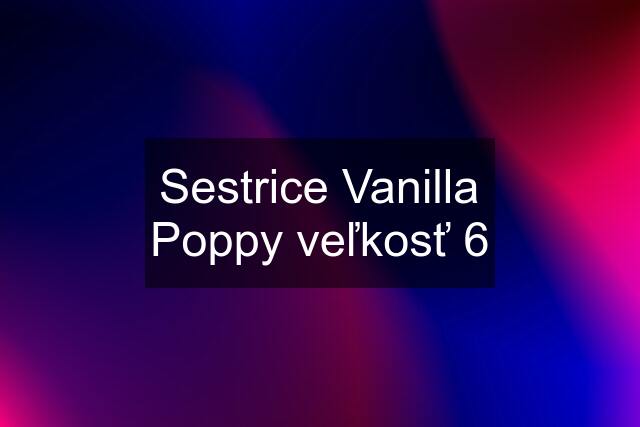 Sestrice Vanilla Poppy veľkosť 6