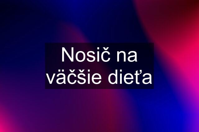 Nosič na väčšie dieťa