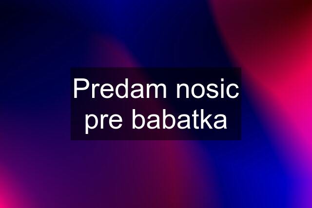 Predam nosic pre babatka