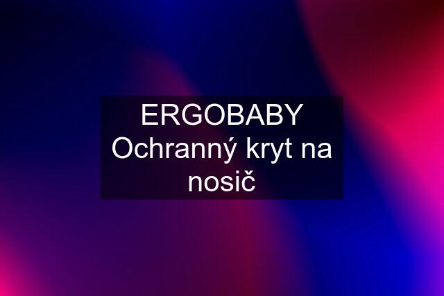 ERGOBABY Ochranný kryt na nosič