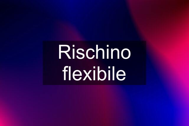 Rischino flexibile