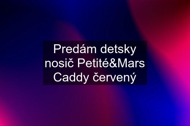 Predám detsky nosič Petité&Mars Caddy červený