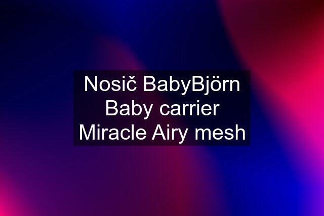 Nosič BabyBjörn Baby carrier Miracle Airy mesh