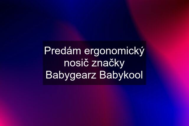 Predám ergonomický nosič značky Babygearz Babykool