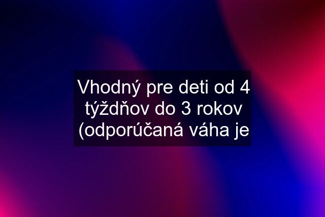 Vhodný pre deti od 4 týždňov do 3 rokov (odporúčaná váha je