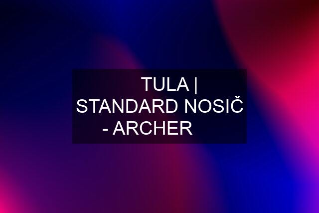 ✅ TULA | STANDARD NOSIČ - ARCHER  ✅