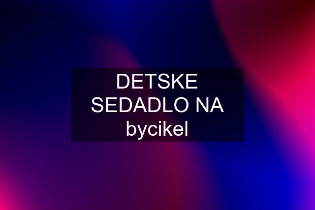 DETSKE SEDADLO NA bycikel