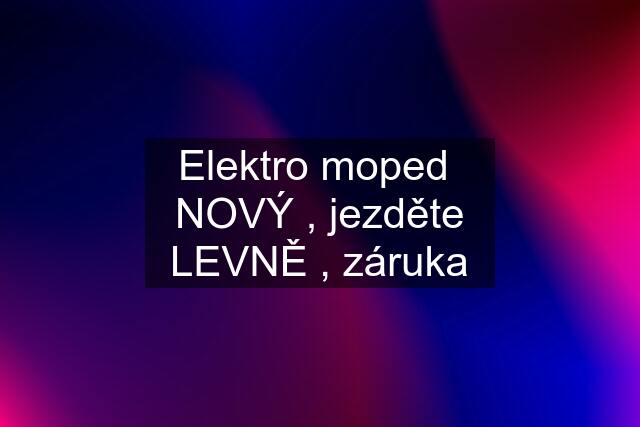 Elektro moped  NOVÝ , jezděte LEVNĚ , záruka