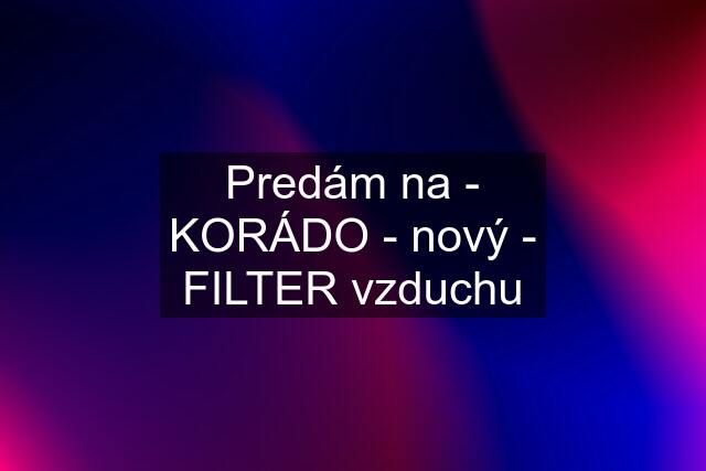 Predám na - KORÁDO - nový - FILTER vzduchu