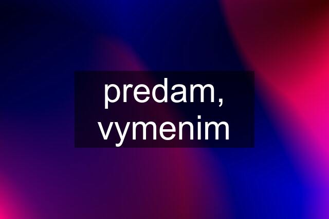 predam, vymenim